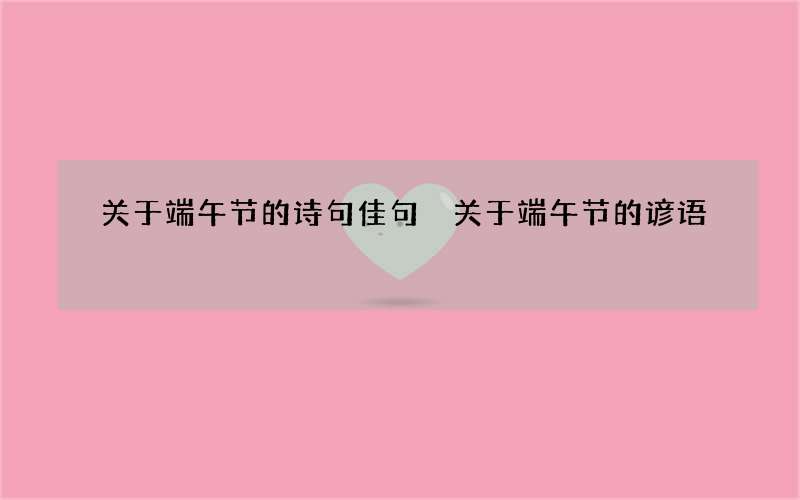 关于端午节的诗句佳句 关于端午节的谚语